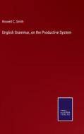 English Grammar, on the Productive System di Roswell C. Smith edito da Salzwasser-Verlag