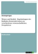 Wissen und Realität - Begründungen des Radikalen Konstruktivismus aus verschiedenen wissenschaftlichen Perspektiven di Christoph Egen edito da GRIN Publishing