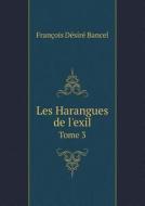 Les Harangues De L'exil Tome 3 di Francois Desire Bancel edito da Book On Demand Ltd.
