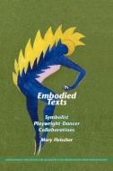 Embodied Texts: Symbolist Playwright-Dancer Collaborations. di Mary Fleischer edito da BRILL ACADEMIC PUB