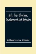Ants; Their Structure, Development And Behavior di William Morton Wheeler edito da Alpha Editions