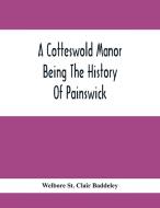 A Cotteswold Manor; Being The History Of Painswick di Welbore St. Clair Baddeley edito da Alpha Editions