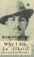 Why I am an Atheist and Other Works di Bhagat Singh edito da Sanage Publishing