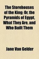 The Storehouses Of The King; Or, The Pyramids Of Egypt, What They Are, And Who Built Them di Jane Van Gelder edito da General Books Llc