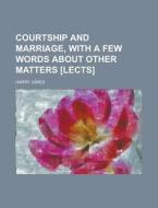 Courtship And Marriage, With A Few Words About Other Matters [lects.]. di Harry Jones edito da General Books Llc