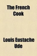 The French Cook di Louis Eustache Ude edito da General Books Llc