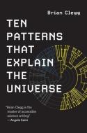 Ten Patterns That Explain The Universe di Brian Clegg edito da MIT Press Ltd
