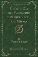 Último Día del Paganismo y Primero de... Lo Mismo (Classic Reprint) di Joaquin Costa edito da Forgotten Books