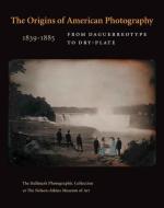 The Origins of American Photography - From Daguerreotype to Dry-Plate, 1839-1885: The Hallmark Collection at the di Keith F. Davis edito da Yale University Press