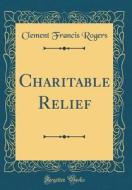 Charitable Relief (Classic Reprint) di Clement Francis Rogers edito da Forgotten Books