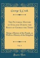 The Pictorial History of England During the Reign of George the Third, Vol. 4: Being a History of the People, as Well as a History of the Kingdom (Cla di George L. Craik edito da Forgotten Books