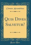 Quis Dives Salvetur? (Classic Reprint) di Clemens Alexandrinus edito da Forgotten Books