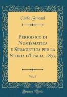 Periodico Di Numismatica E Sfragistica Per La Storia D'Italia, 1873, Vol. 5 (Classic Reprint) di Carlo Strozzi edito da Forgotten Books