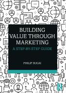 Building Value Through Marketing di Philip Sugai edito da Taylor & Francis Ltd