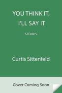 You Think It, I'll Say It: Stories di Curtis Sittenfeld edito da RANDOM HOUSE