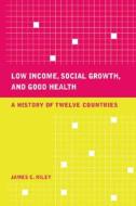 Low Income, Social Growth and Good Health - A History of Twelve Countries di James C. Riley edito da University of California Press