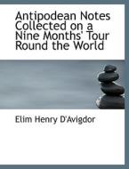 Antipodean Notes Collected On A Nine Months' Tour Round The World di Elim Henry D'Avigdor edito da Bibliolife