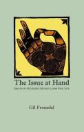The Issue at Hand: Essays on Buddhist Mindfulness Practice di Gil Fronsdal edito da Insight Meditation Center