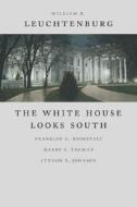 The White House Looks South: Franklin D. Roosevelt, Harry S. Truman, Lyndon B. Johnson di William E. Leuchtenburg edito da LOUISIANA ST UNIV PR