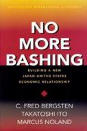No More Bashing - Building a New Japan-United States Economic Relationship di C. Fred Bergsten edito da Peterson Institute for International Economics