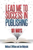 Lead Me to Success in Publishing: 101 Ways di Melissa G. Wilson, Jon Malysiak edito da Networlding Publishing