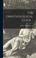 The Ornithological Guide .. di Charles Thorold Wood edito da Legare Street Press