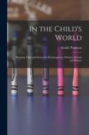 In the Child's World: Morning Talks and Stories for Kindergartens, Primary Schools and Homes di Emilie Poulsson edito da LEGARE STREET PR