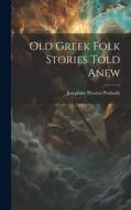 Old Greek Folk Stories Told Anew di Josephine Preston Peabody edito da LEGARE STREET PR