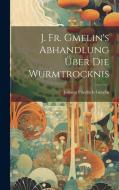 J. Fr. Gmelin's Abhandlung Über Die Wurmtrocknis di Johann Friedrich Gmelin edito da LEGARE STREET PR