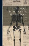 The Nervous System of the Human Body: As Explained in a Series of Papers Read Before the Royal Society of London With an Appendix of Cases and Consult di Charles Bell edito da LEGARE STREET PR