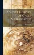 A Short History of Greek Mathematics di James Gow edito da LEGARE STREET PR