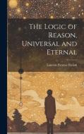 The Logic of Reason, Universal and Eternal di Laurens Perseus Hickok edito da LEGARE STREET PR