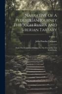Narrative Of A Pedestrian Journey Through Russia And Siberian Tartary: From The Frontieres Of China To The Frozen Sea And Kamtchatka; Volume 1 di John Dundas Cochrane edito da LEGARE STREET PR