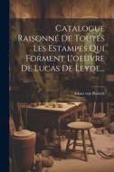 Catalogue Raisonné De Toutes Les Estampes Qui Forment L'oeuvre De Lucas De Leyde... di Adam Von Bartsch edito da LEGARE STREET PR