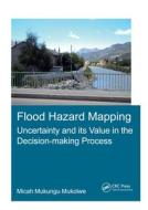 Flood Hazard Mapping: Uncertainty and its Value in the Decision-making Process di Micah Mukungu (UNESCO-IHE Institute for Water Education Mukolwe edito da Taylor & Francis Ltd