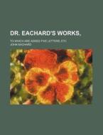 Dr. Eachard's Works,; To Which Are Added Five Letters, Etc di John Eachard edito da General Books Llc