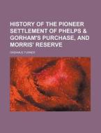 History Of The Pioneer Settlement Of Phe di Orsamus Turner edito da General Books
