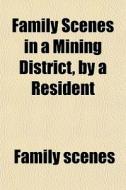 Family Scenes In A Mining District, By A di Family Scenes edito da General Books