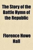 The Story Of The Battle Hymn Of The Republic di Florence Howe Hall edito da General Books Llc