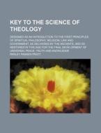 Key to the Science of Theology; designed as an introduction to the first principles of spiritual philosophy, religion, l di Parley P. Pratt edito da Books LLC, Reference Series