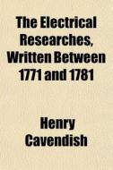 The Electrical Researches, Written Betwe di Henry Cavendish edito da General Books