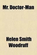 Mr. Doctor-man di Helen Smith Woodruff edito da General Books Llc