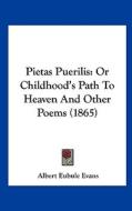 Pietas Puerilis: Or Childhood's Path to Heaven and Other Poems (1865) di Albert Eubule Evans edito da Kessinger Publishing
