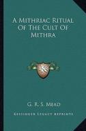 A Mithriac Ritual of the Cult of Mithra di G. R. S. Mead edito da Kessinger Publishing