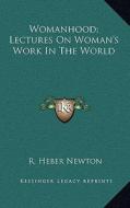 Womanhood; Lectures on Woman's Work in the World di R. Heber Newton edito da Kessinger Publishing