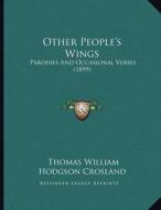 Other People's Wings: Parodies and Occasional Verses (1899) di Thomas William Hodgson Crosland edito da Kessinger Publishing