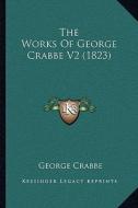 The Works of George Crabbe V2 (1823) di George Crabbe edito da Kessinger Publishing