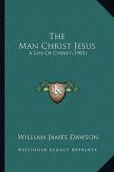 The Man Christ Jesus: A Life of Christ (1901) di William James Dawson edito da Kessinger Publishing