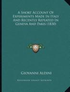 A Short Account of Experiments Made in Italy and Recently Repeated in Geneva and Paris (1830) di Giovanni Aldini edito da Kessinger Publishing