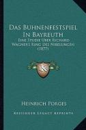 Das Buhnenfestspiel in Bayreuth: Eine Studie Uber Richard Wagner's Ring Des Nibelungen (1877) di Heinrich Porges edito da Kessinger Publishing
